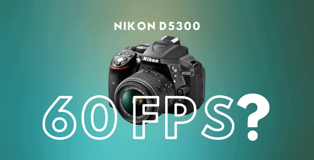 Does Nikon D5300 Record 1080p 60 fps Footage
