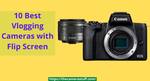 10 Best Vlogging Cameras with Flip Screen - 2022 | Buyer's Guide